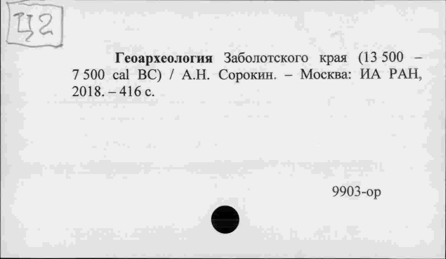 ﻿Геоархеология Заболотского края (13 500 -7 500 cal ВС) / А.Н. Сорокин. - Москва: ИА РАН, 2018.-416 с.
9903-ор